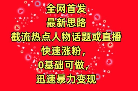 全网首发，截流热点人物话题或直播，快速涨粉，0基础可做，迅速暴力变现【揭秘】-21资源库
