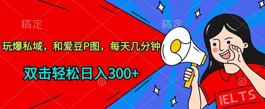 玩爆私域，和爱豆P图，每天几分钟 轻松日入300+【揭秘】-21资源库