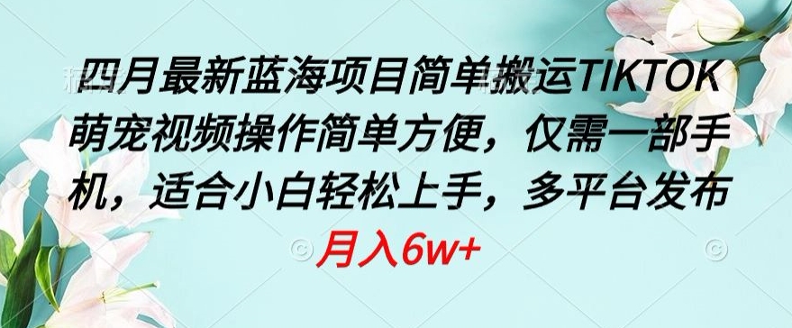 四月最新蓝海项目，简单搬运TIKTOK萌宠视频，操作简单方便，仅需一部手机【揭秘】-21资源库