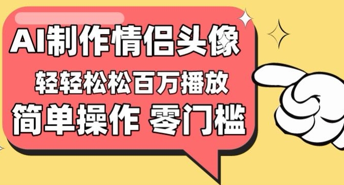【零门槛高收益】情侣头像视频，播放量百万不是梦【揭秘】-21资源库