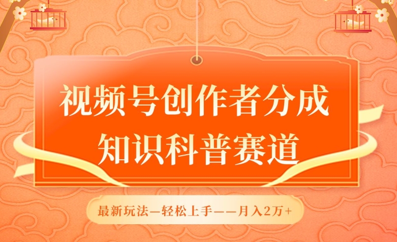 视频号创作者分成，知识科普赛道，最新玩法，利用AI软件，轻松月入2万【揭秘】-21资源库