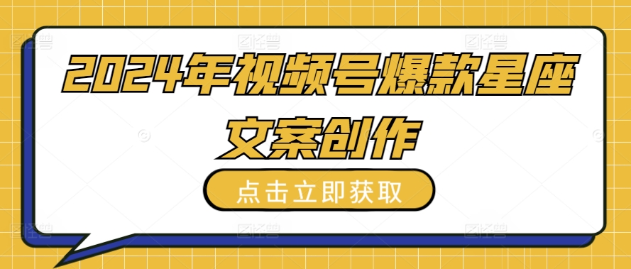 2024年视频号爆款星座文案创作教程【揭秘】-21资源库