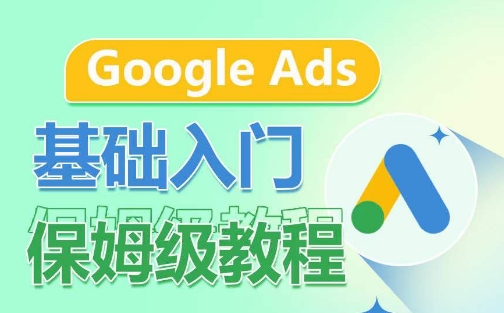 Google Ads基础入门保姆级教程，​系统拆解广告形式，关键词的商业认知，谷歌广告结构-21资源库