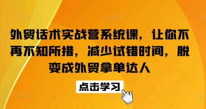 外贸话术实战营系统课，让你不再不知所措，减少试错时间，脱变成外贸拿单达人-21资源库