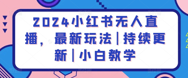 2024小红书无人直播，最新玩法|持续更新|小白教学-21资源库