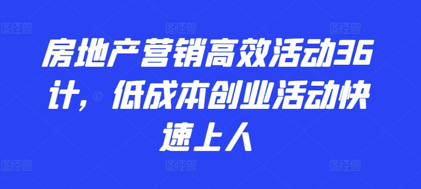房地产营销高效活动36计，​低成本创业活动快速上人-21资源库