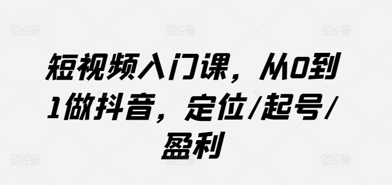 短视频入门课，从0到1做抖音，定位/起号/盈利-21资源库