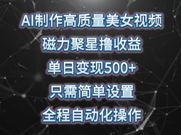 AI制作高质量美女视频，磁力聚星撸收益，单日变现500+，只需简单设置，全程自动化操作【揭秘】-21资源库