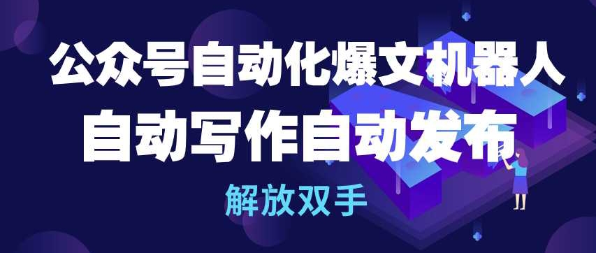 公众号自动化爆文机器人，自动写作自动发布，解放双手【揭秘】-21资源库