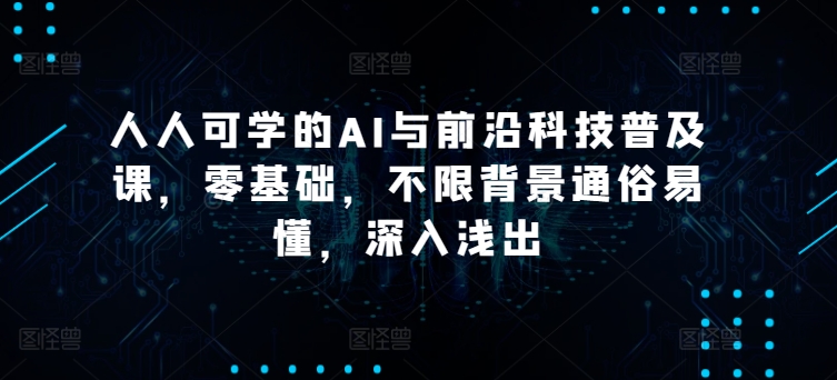 人人可学的AI与前沿科技普及课，零基础，不限背景通俗易懂，深入浅出-21资源库