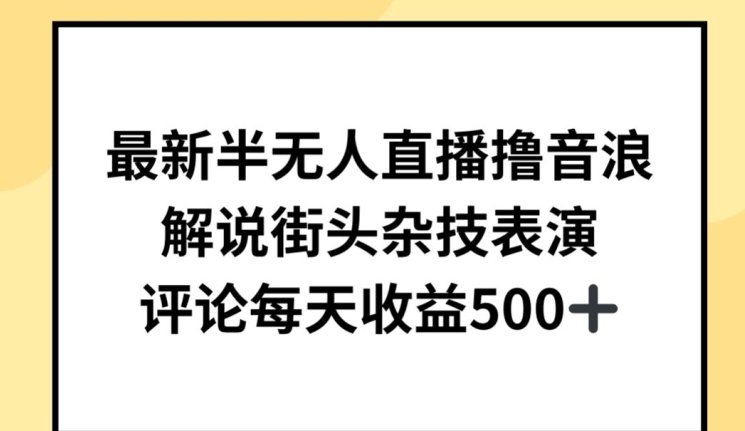 最新半无人直播撸音浪，解说街头杂技表演，平均每天收益500+【揭秘】-21资源库