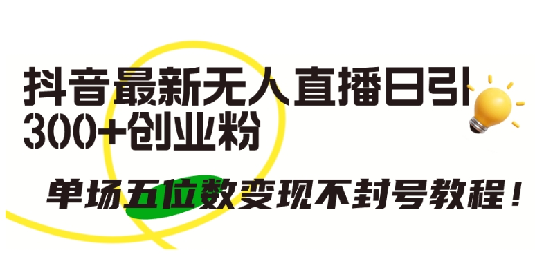 抖音最新无人直播日引300+创业粉，单场五位数变现不封号教程【揭秘】-21资源库