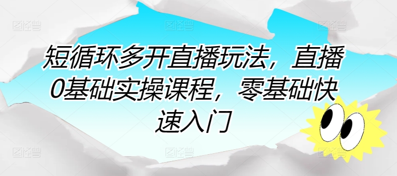 短循环多开直播玩法，直播0基础实操课程，零基础快速入门-21资源库