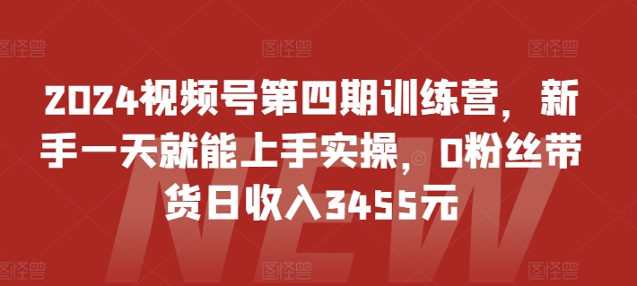 2024视频号第四期训练营，新手一天就能上手实操，0粉丝带货日收入3455元-21资源库