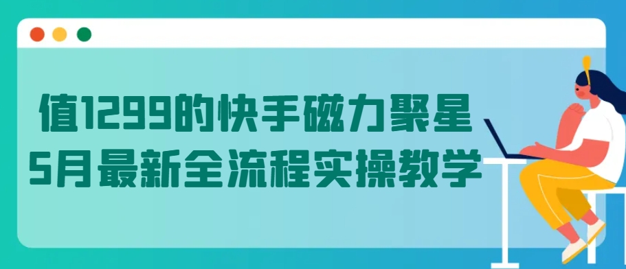 值1299的快手磁力聚星5月最新全流程实操教学【揭秘】-21资源库