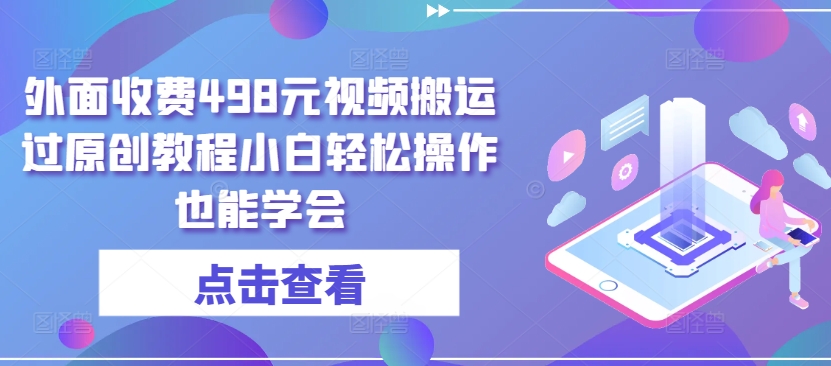 外面收费498元视频搬运过原创教程小白轻松操作也能学会【揭秘】-21资源库