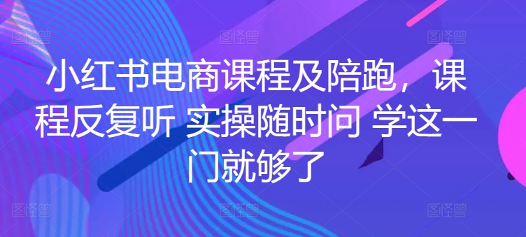 小红书电商课程及陪跑，课程反复听 实操随时问 学这一门就够了-21资源库
