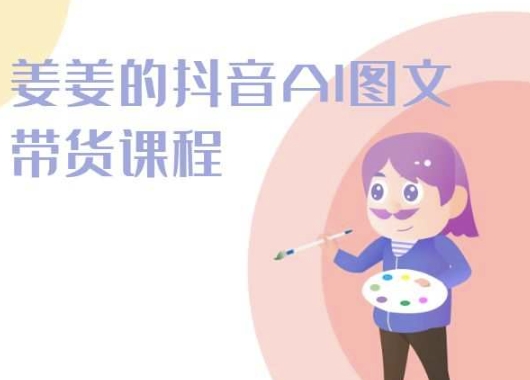 姜姜的抖音AI图文带货课程-姜姜抖音2024-21资源库