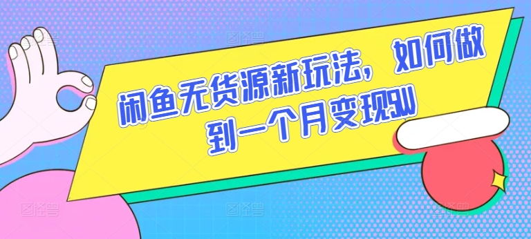 闲鱼无货源新玩法，如何做到一个月变现5W【揭秘】-21资源库