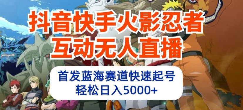 抖音快手火影忍者互动无人直播，首发蓝海赛道快速起号，轻松日入5000+【揭秘】-21资源库