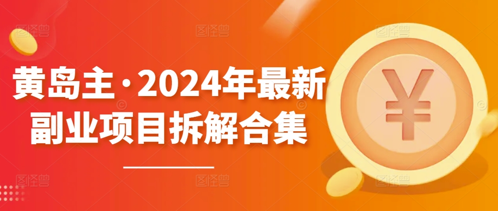 黄岛主·2024年最新副业项目拆解合集【无水印】-21资源库