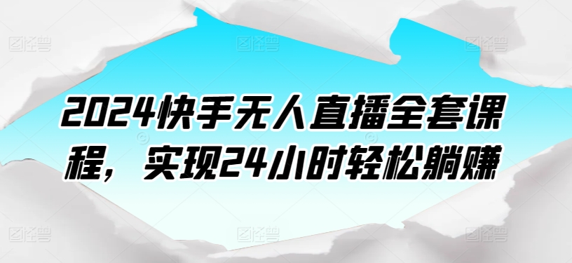 2024快手无人直播全套课程，实现24小时轻松躺赚-21资源库