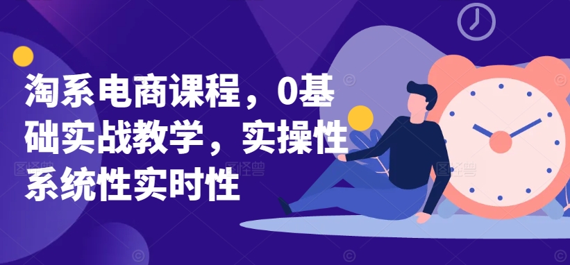 淘系电商课程，0基础实战教学，实操性系统性实时性-21资源库