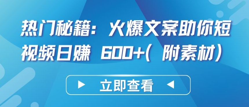 热门秘籍：火爆文案助你短视频日赚 600+(附素材)【揭秘】-21资源库