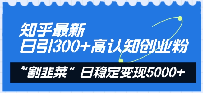 知乎最新日引300+高认知创业粉，“割韭菜”日稳定变现5000+【揭秘】-21资源库