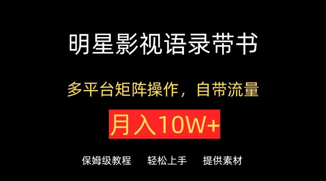明星影视语录带书，抖音快手小红书视频号多平台矩阵操作，自带流量，月入10W+【揭秘】-21资源库