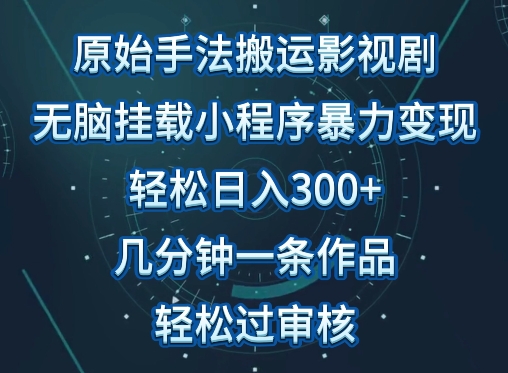 原始手法影视搬运，无脑搬运影视剧，单日收入300+，操作简单，几分钟生成一条视频，轻松过审核【揭秘】-21资源库