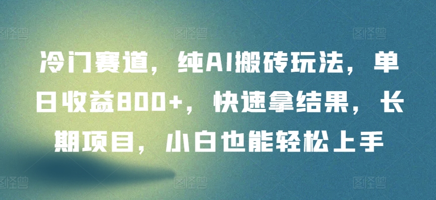 冷门赛道，纯AI搬砖玩法，单日收益800+，快速拿结果，长期项目，小白也能轻松上手【揭秘】-21资源库