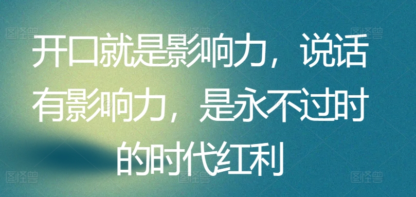 开口就是影响力，说话有影响力，是永不过时的时代红利-21资源库