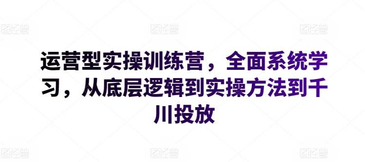 运营型实操训练营，全面系统学习，从底层逻辑到实操方法到千川投放-21资源库