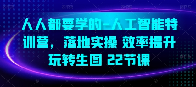 人人都要学的-人工智能特训营，落地实操 效率提升 玩转生图(22节课)-21资源库