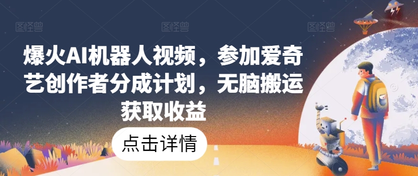 爆火AI机器人视频，参加爱奇艺创作者分成计划，无脑搬运获取收益【揭秘】-21资源库