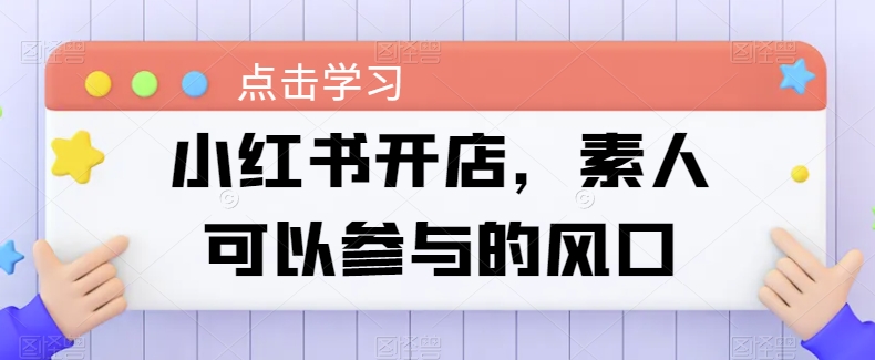 小红书开店，素人可以参与的风口-21资源库
