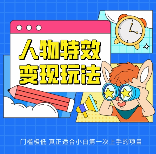 人物特效变现玩法，门槛极低，真正适合小白第一次上手的项目【揭秘】-21资源库