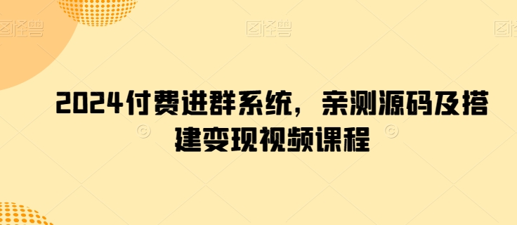 2024付费进群系统，亲测源码及搭建变现视频课程-21资源库