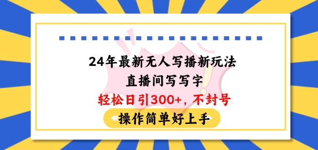 24年最新无人写播新玩法直播间，写写字轻松日引100+粉丝，不封号操作简单好上手【揭秘】-21资源库