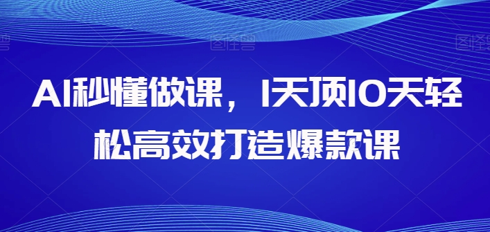 AI秒懂做课，1天顶10天轻松高效打造爆款课-21资源库