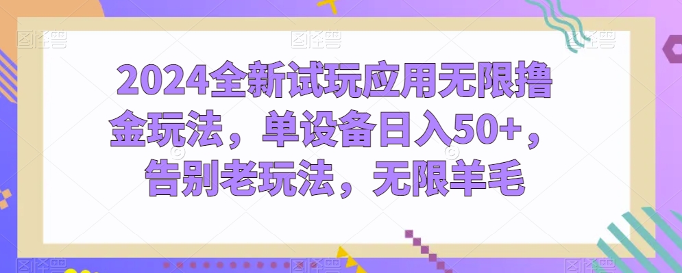 2024全新试玩应用无限撸金玩法，单设备日入50+，告别老玩法，无限羊毛【揭秘】-21资源库