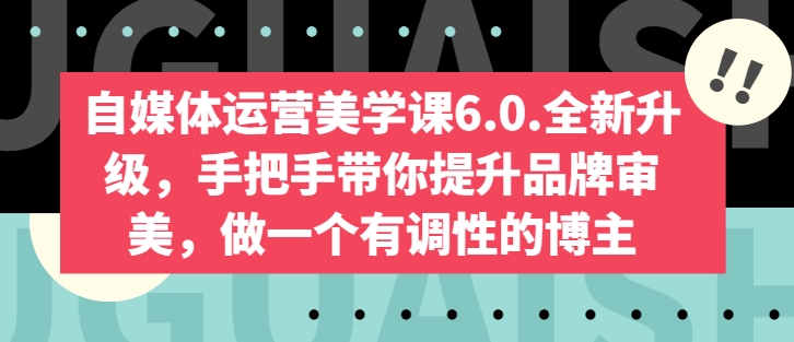 自媒体运营美学课6.0.全新升级，手把手带你提升品牌审美，做一个有调性的博主-21资源库