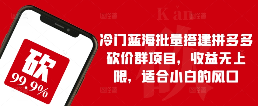冷门蓝海批量搭建拼多多砍价群项目，收益无上限，适合小白的风口【揭秘】-21资源库