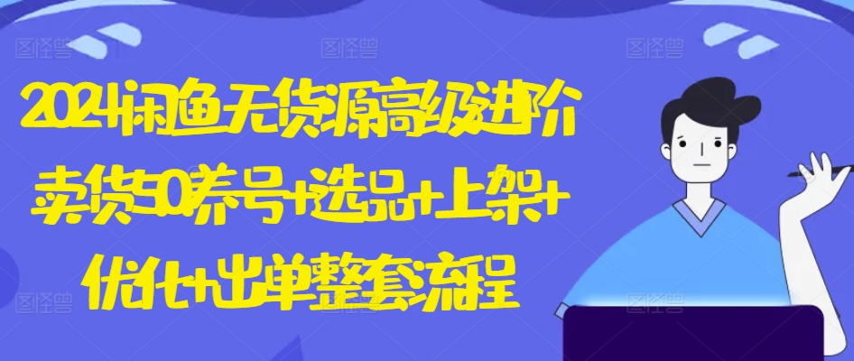 2024闲鱼无货源高级进阶卖货5.0.养号+选品+上架+优化+出单整套流程【揭秘】-21资源库