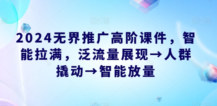 2024无界推广高阶课件，智能拉满，泛流量展现→人群撬动→智能放量-21资源库
