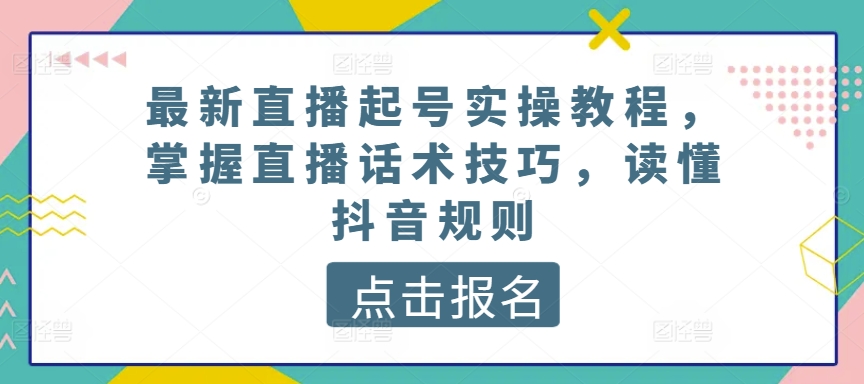 最新直播起号实操教程，掌握直播话术技巧，读懂抖音规则-21资源库