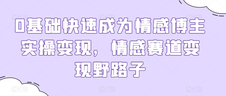0基础快速成为情感博主实操变现，情感赛道变现野路子-21资源库