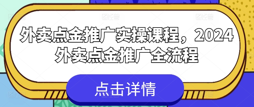 外卖点金推广实操课程，2024外卖点金推广全流程-21资源库
