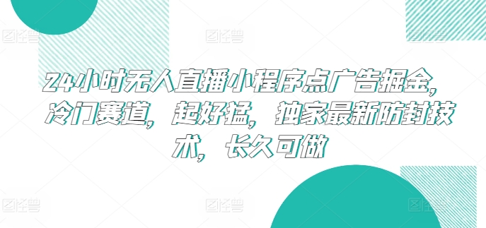 24小时无人直播小程序点广告掘金，冷门赛道，起好猛，独家最新防封技术，长久可做【揭秘】-21资源库